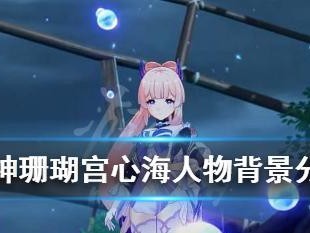《原神》珊瑚宫心海技能及命座全面解析（探究珊瑚宫心海的技能与命座，带你领略无限可能）